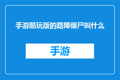 手游酷玩版的路障僵尸叫什么(手游中酷玩版路障僵尸的别称是什么？)