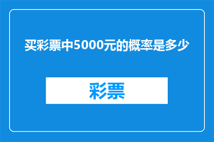 买彩票中5000元的概率是多少(买彩票中5000元的概率是多少？)