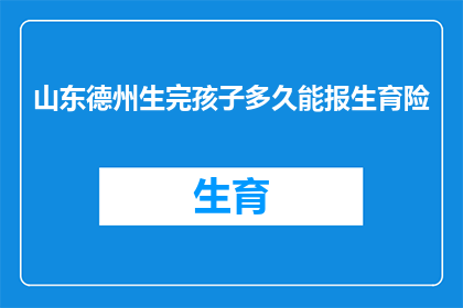 山东德州生完孩子多久能报生育险(山东德州产妇：生完孩子多久后能顺利办理生育险？)