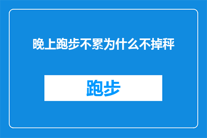 晚上跑步不累为什么不掉秤(晚上跑步为何不感到疲惫，却不见体重下降？)