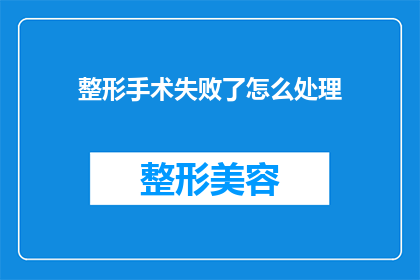整形手术失败了怎么处理(遭遇整形手术失败，该如何妥善处理？)