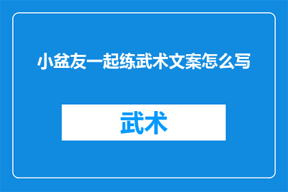 小盆友一起练武术文案怎么写(小朋友们，你们是否准备好一起练习武术了？让我们一起探索这项古老而充满魅力的运动吧)
