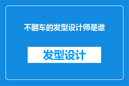不翻车的发型设计师是谁(谁是那位能够确保发型设计不翻车的杰出发型设计师？)