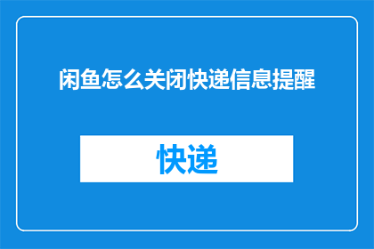 闲鱼怎么关闭快递信息提醒(如何关闭闲鱼的快递信息提醒功能？)