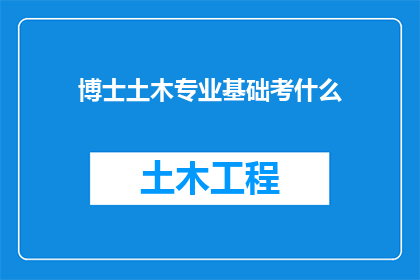 博士土木专业基础考什么(土木工程专业博士入学考试需要掌握哪些核心知识？)