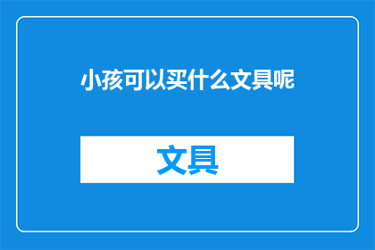 小孩可以买什么文具呢(小孩应该购买哪些文具？)