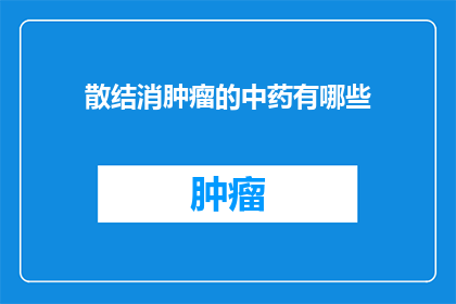 散结消肿瘤的中药有哪些(疑问句类型的长标题：
你知道哪些中药可以散结并消除肿瘤吗？)
