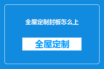 全屋定制封板怎么上(如何正确进行全屋定制封板工作？)