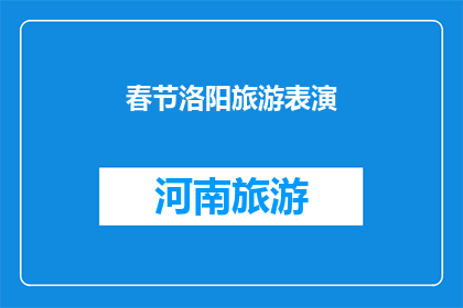 春节洛阳旅游表演(春节洛阳旅游表演：您是否已经准备好体验这一传统盛事？)