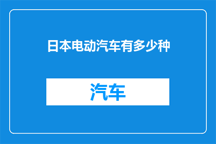 日本电动汽车有多少种(日本电动汽车种类究竟有多少？)