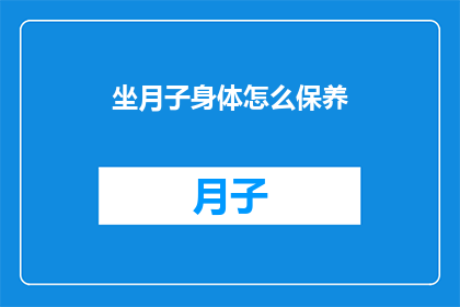 坐月子身体怎么保养(坐月子期间，如何科学保养身体？)
