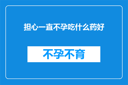 担心一直不孕吃什么药好(面对不孕的困扰，您是否在寻求有效的药物来改善状况？)