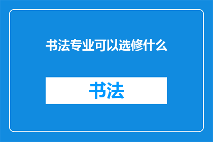 书法专业可以选修什么(书法专业学生可以选修哪些课程？)
