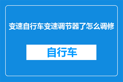 变速自行车变速调节器了怎么调修(如何调整和维护变速自行车的变速调节器？)