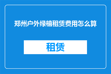 郑州户外绿植租赁费用怎么算(郑州户外绿植租赁费用如何计算？)