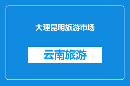 大理昆明旅游市场(大理昆明旅游市场：探索云南的迷人魅力？)