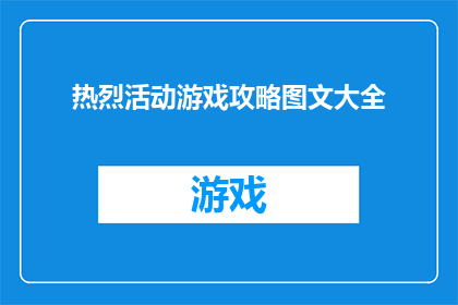 热烈活动游戏攻略图文大全(如何高效地探索和利用热烈活动游戏攻略图文大全中的信息？)