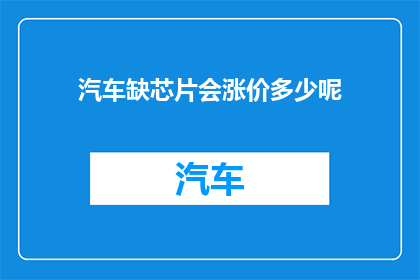 汽车缺芯片会涨价多少呢(汽车芯片短缺将如何影响其价格？)