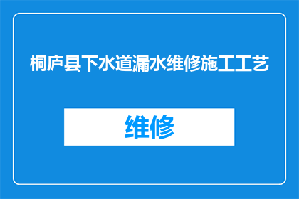 桐庐县下水道漏水维修施工工艺(桐庐县下水道漏水维修施工工艺是什么？)