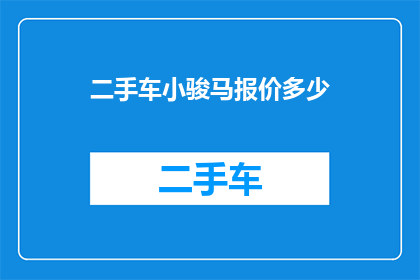 二手车小骏马报价多少(二手车市场热门选择：小骏马车型的报价是多少？)