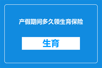 产假期间多久领生育保险(产假期间领取生育保险的时长是多少？)