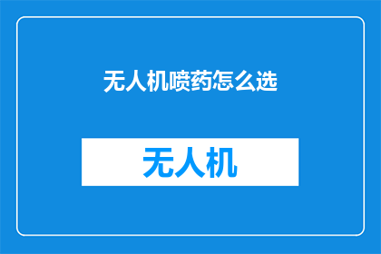 无人机喷药怎么选(如何挑选无人机喷药系统：关键因素与实用指南)