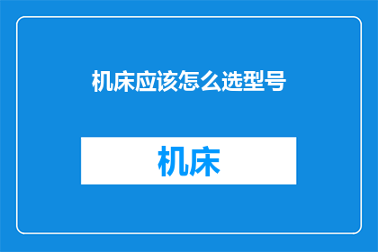 机床应该怎么选型号(如何选择适合的机床型号？)