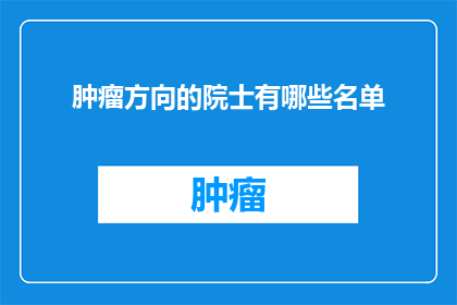 肿瘤方向的院士有哪些名单(哪些院士在肿瘤研究领域取得了显著成就？)