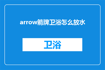 arrow箭牌卫浴怎么放水(如何正确放置箭牌卫浴以实现顺畅的水流？)