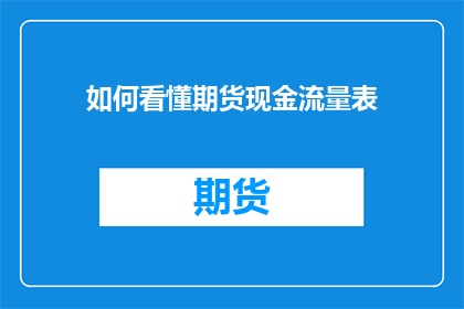 如何看懂期货现金流量表(如何深入理解并掌握期货现金流量表的精髓？)
