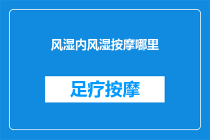 风湿内风湿按摩哪里(风湿内风湿按摩哪里？)