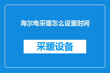 海尔电采暖怎么设置时间(如何设置海尔电采暖以适应您的日程安排？)