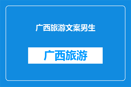 广西旅游文案男生(广西旅游：男生的天堂，探索壮美山水与独特文化？)