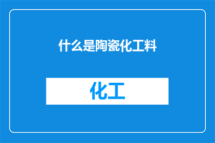 什么是陶瓷化工料(陶瓷化工料是什么？它如何影响现代陶瓷制品的制作过程？)