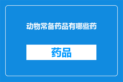 动物常备药品有哪些药(动物常备药品有哪些种类？)