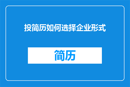 投简历如何选择企业形式(如何挑选合适的企业形式以成功投递简历？)