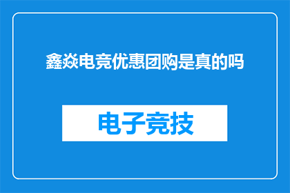 鑫焱电竞优惠团购是真的吗(鑫焱电竞的团购优惠活动是否真实可信？)