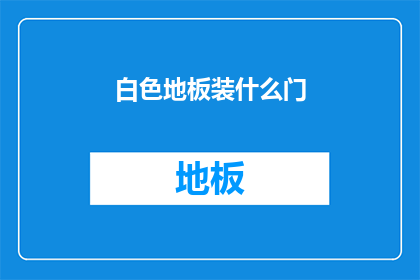 白色地板装什么门(白色地板搭配什么门？)