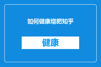 如何健康增肥知乎(如何健康地增加体重？在知乎上探索增肥的秘诀)