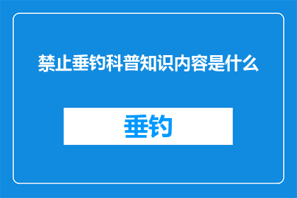 禁止垂钓科普知识内容是什么(垂钓爱好者们，你们知道吗？禁止垂钓科普知识内容是什么？)