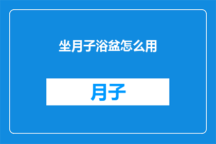 坐月子浴盆怎么用(坐月子期间如何正确使用浴盆？)