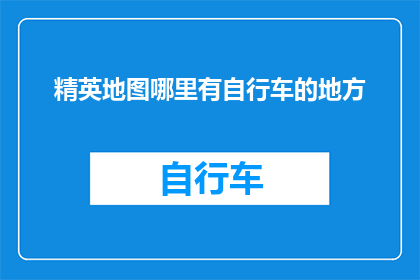 精英地图哪里有自行车的地方(精英们，你们知道哪里可以找到自行车吗？)
