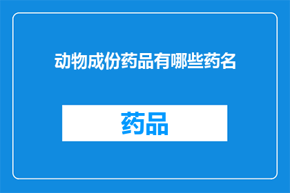 动物成份药品有哪些药名(疑问句类型的长标题：
哪些动物成分的药品是您所熟知的？)