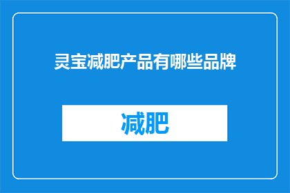 灵宝减肥产品有哪些品牌(灵宝市减肥产品品牌大全，你了解哪些？)