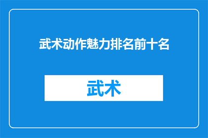 武术动作魅力排名前十名(武术动作魅力排行前十名，你最钟爱哪一位？)