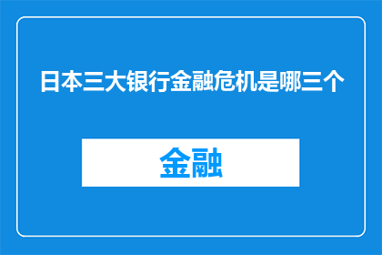 日本三大银行金融危机是哪三个(日本三大银行危机：究竟哪三大银行引发了这场金融风暴？)