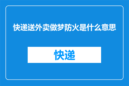 快递送外卖做梦防火是什么意思(快递送外卖和做梦防火：这些词汇在日常生活语境中究竟有何含义？)