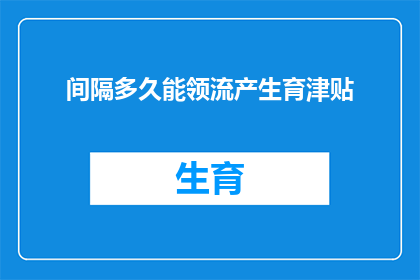 间隔多久能领流产生育津贴(多久之后可以领取流产生育津贴？)