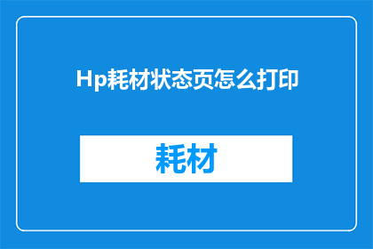 Hp耗材状态页怎么打印(如何打印Hp耗材状态页？)