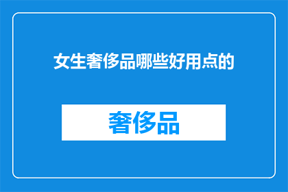 女生奢侈品哪些好用点的(女生奢侈品中哪些产品既实用又奢华？)